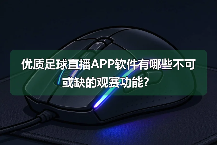 优质足球直播APP软件有哪些不可或缺的观赛功能？